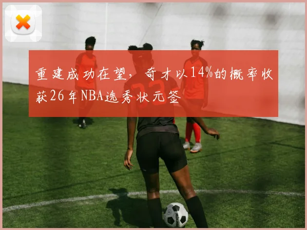 重建成功在望，奇才以14%的概率收获26年NBA选秀状元签