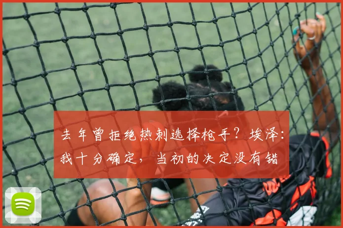 去年曾拒绝热刺选择枪手？埃泽：我十分确定，当初的决定没有错